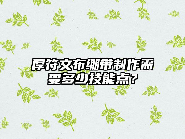 厚符文布绷带制作需要多少技能点？