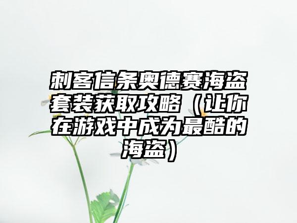 刺客信条奥德赛海盗套装获取攻略（让你在游戏中成为最酷的海盗）