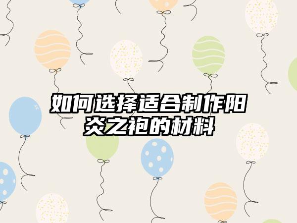 如何选择适合制作阳炎之袍的材料