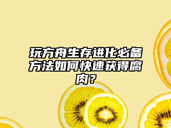 玩方舟生存进化必备方法如何快速获得腐肉？