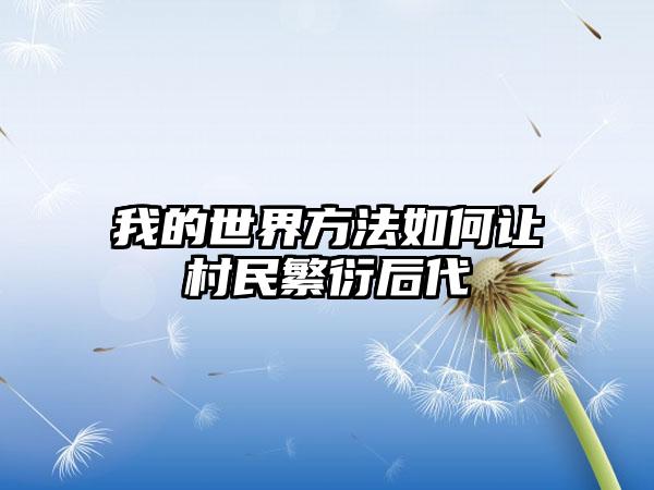 我的世界方法如何让村民繁衍后代