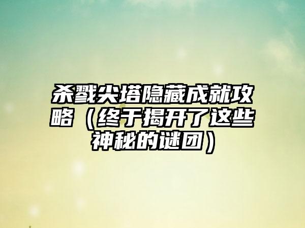 杀戮尖塔隐藏成就攻略（终于揭开了这些神秘的谜团）