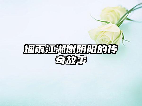 烟雨江湖谢阴阳的传奇故事