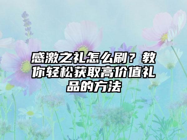 感激之礼怎么刷？教你轻松获取高价值礼品的方法