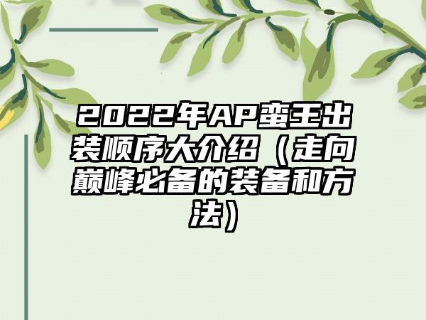 2022年AP蛮王出装顺序大介绍（走向巅峰必备的装备和方法）