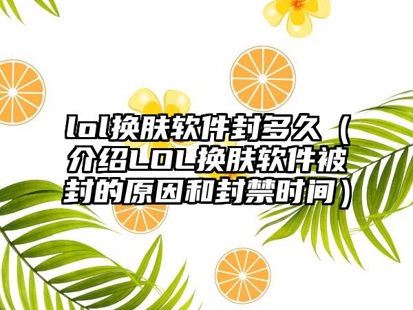 lol换肤软件封多久（介绍LOL换肤软件被封的原因和封禁时间）