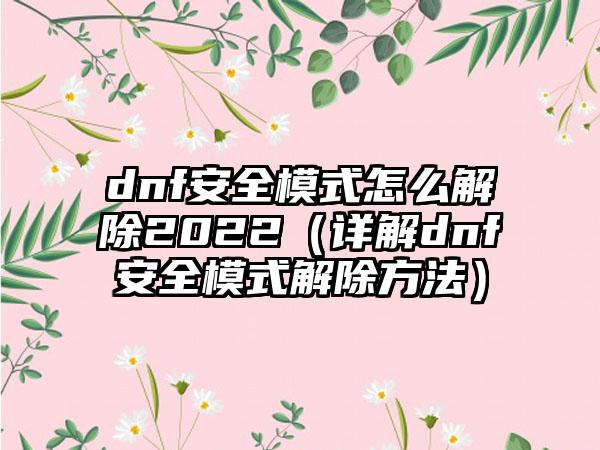 dnf安全模式怎么解除2022（详解dnf安全模式解除方法）