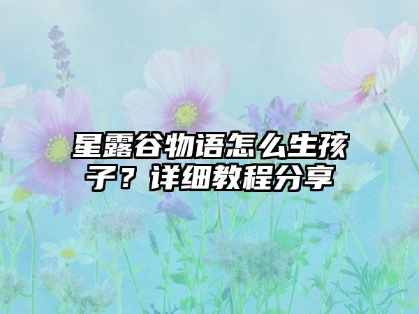 星露谷物语怎么生孩子？详细教程分享