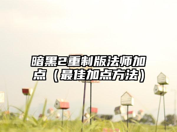 暗黑2重制版法师加点（最佳加点方法）