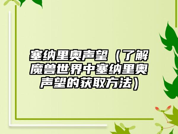 塞纳里奥声望（了解魔兽世界中塞纳里奥声望的获取方法）