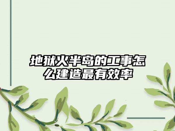地狱火半岛的工事怎么建造最有效率