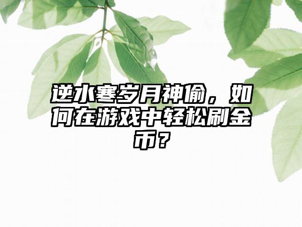 逆水寒岁月神偷，如何在游戏中轻松刷金币？