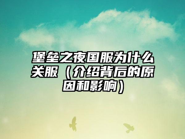 堡垒之夜国服为什么关服（介绍背后的原因和影响）
