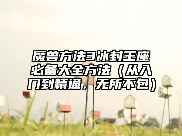 魔兽方法3冰封王座必备大全方法（从入门到精通，无所不包）