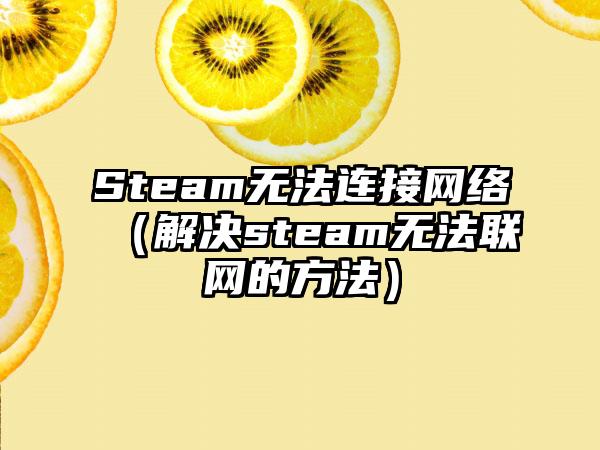Steam无法连接网络（解决steam无法联网的方法）