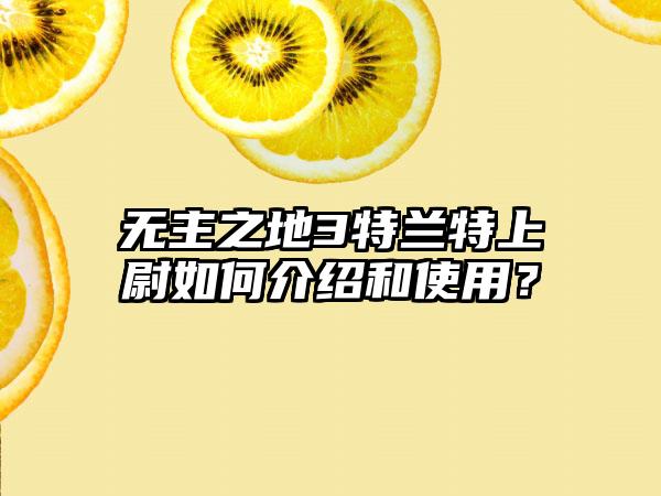 无主之地3特兰特上尉如何介绍和使用？