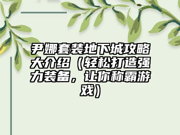 尹娜套装地下城攻略大介绍（轻松打造强力装备，让你称霸游戏）