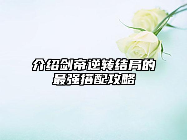 介绍剑帝逆转结局的最强搭配攻略