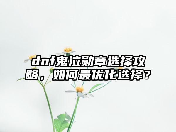 dnf鬼泣勋章选择攻略，如何最优化选择？