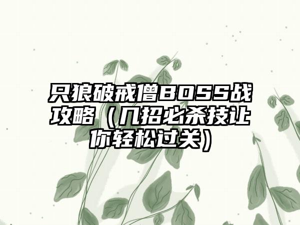 只狼破戒僧BOSS战攻略（几招必杀技让你轻松过关）