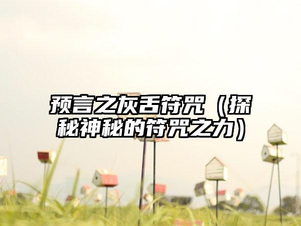 预言之灰舌符咒（探秘神秘的符咒之力）