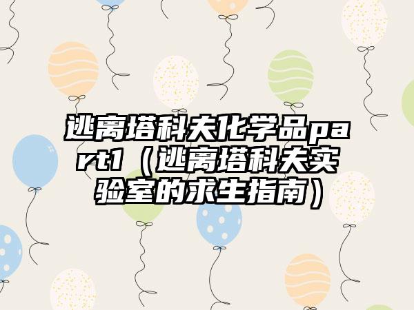 逃离塔科夫化学品part1（逃离塔科夫实验室的求生指南）