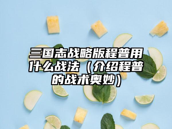 三国志战略版程普用什么战法（介绍程普的战术奥妙）