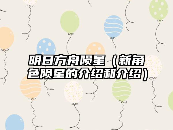 明日方舟陨星（新角色陨星的介绍和介绍）