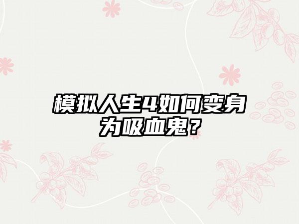 模拟人生4如何变身为吸血鬼？