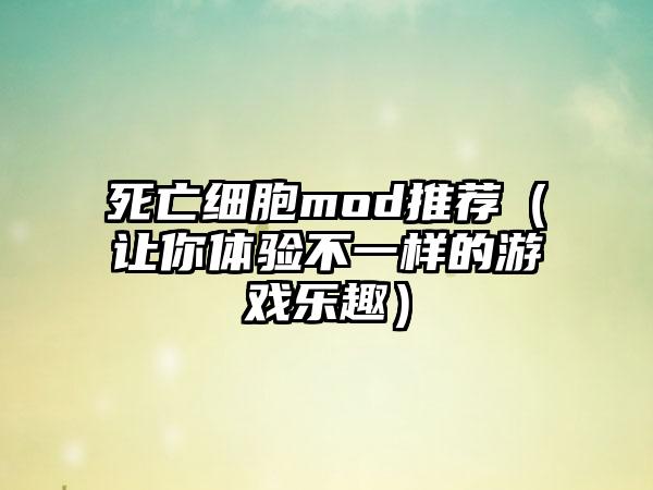 死亡细胞mod推荐（让你体验不一样的游戏乐趣）