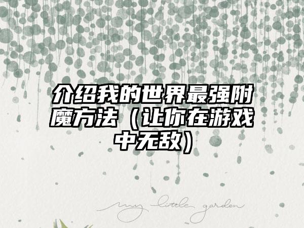 介绍我的世界最强附魔方法（让你在游戏中无敌）