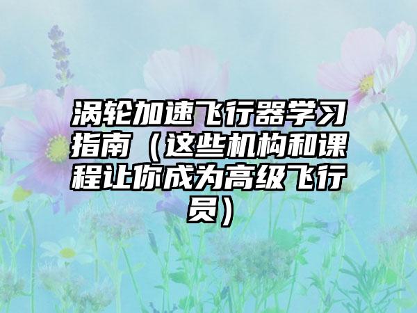 涡轮加速飞行器学习指南（这些机构和课程让你成为高级飞行员）