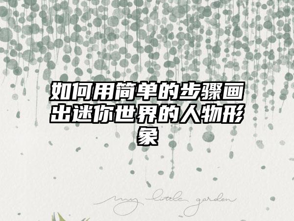 如何用简单的步骤画出迷你世界的人物形象