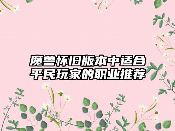 魔兽怀旧版本中适合平民玩家的职业推荐