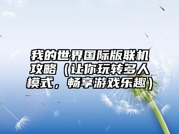 我的世界国际版联机攻略（让你玩转多人模式，畅享游戏乐趣）