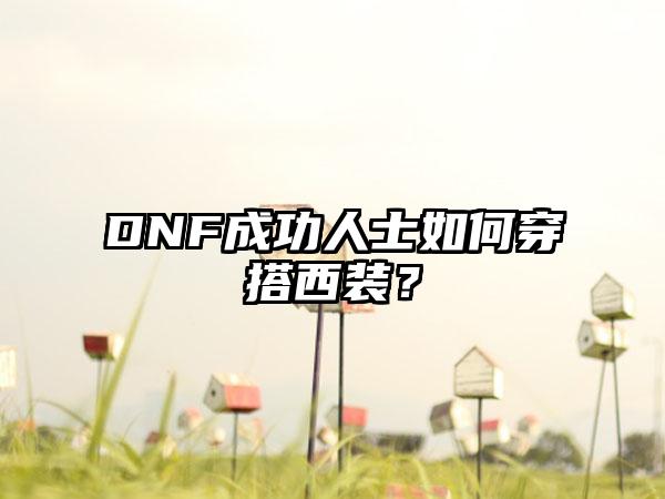 DNF成功人士如何穿搭西装？