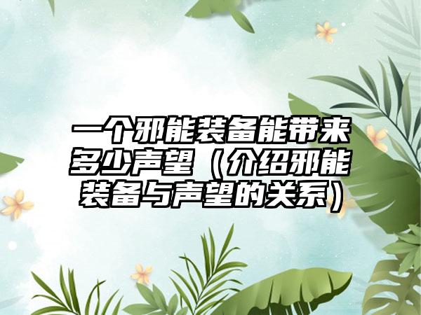 一个邪能装备能带来多少声望（介绍邪能装备与声望的关系）