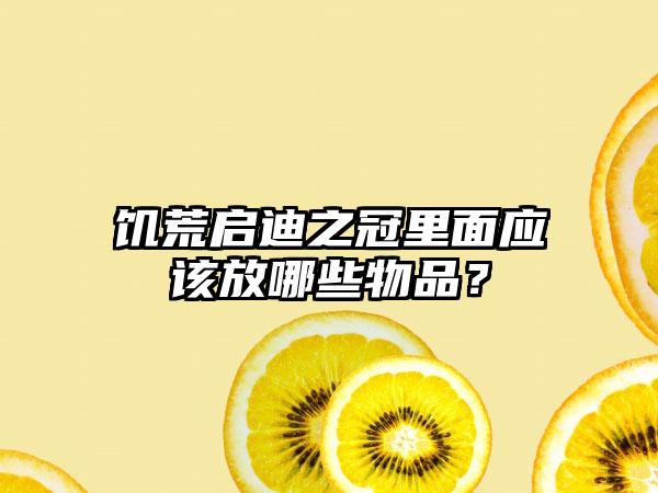 饥荒启迪之冠里面应该放哪些物品？