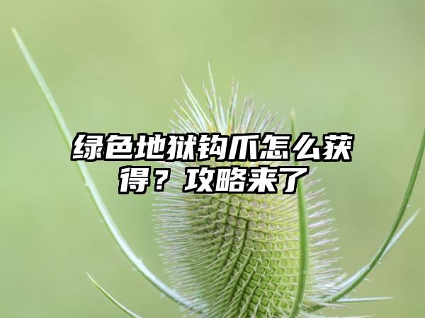 绿色地狱钩爪怎么获得？攻略来了