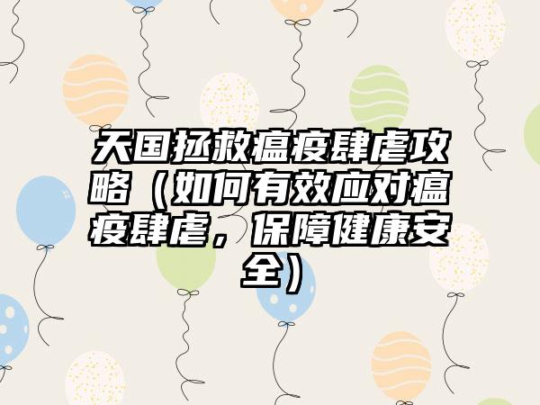 天国拯救瘟疫肆虐攻略（如何有效应对瘟疫肆虐，保障健康安全）