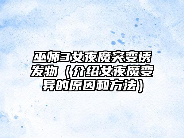 巫师3女夜魔突变诱发物（介绍女夜魔变异的原因和方法）