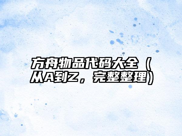 方舟物品代码大全（从A到Z，完整整理）