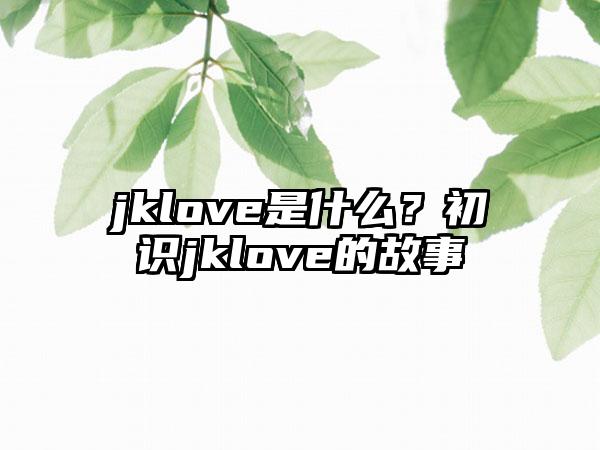 jklove是什么？初识jklove的故事