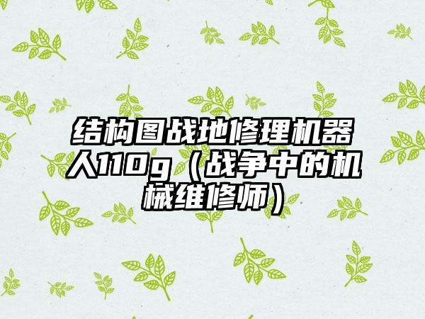 结构图战地修理机器人110g（战争中的机械维修师）