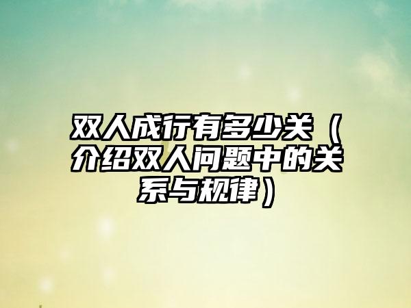 双人成行有多少关（介绍双人问题中的关系与规律）