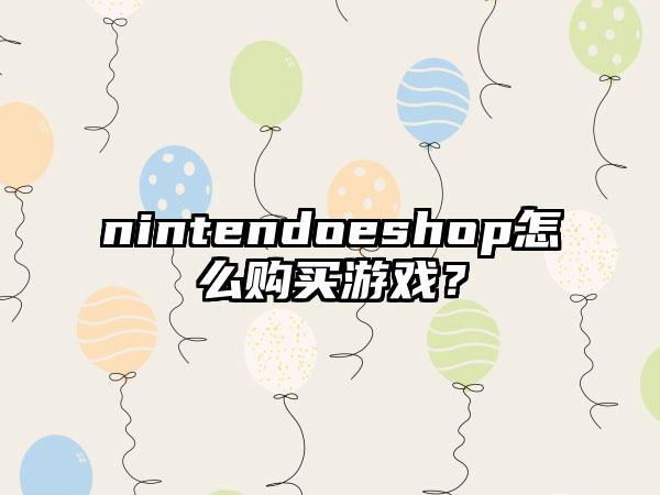 nintendoeshop怎么购买游戏？