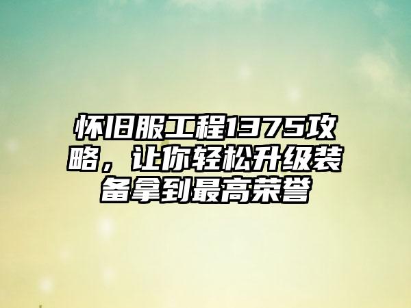 怀旧服工程1375攻略，让你轻松升级装备拿到最高荣誉