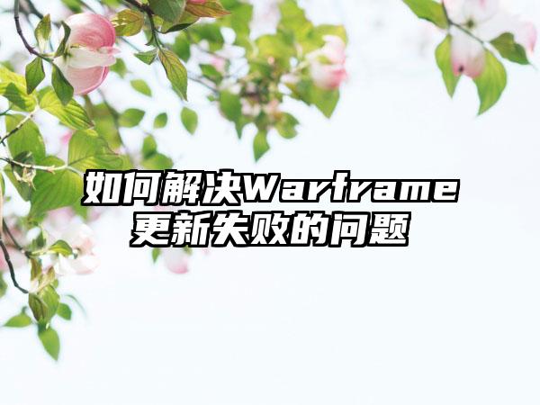 如何解决Warframe更新失败的问题