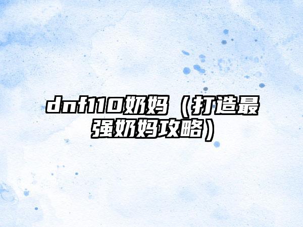 dnf110奶妈（打造最强奶妈攻略）