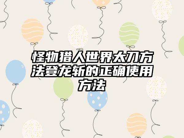 怪物猎人世界太刀方法登龙斩的正确使用方法